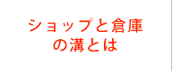 ショップと倉庫の溝とは